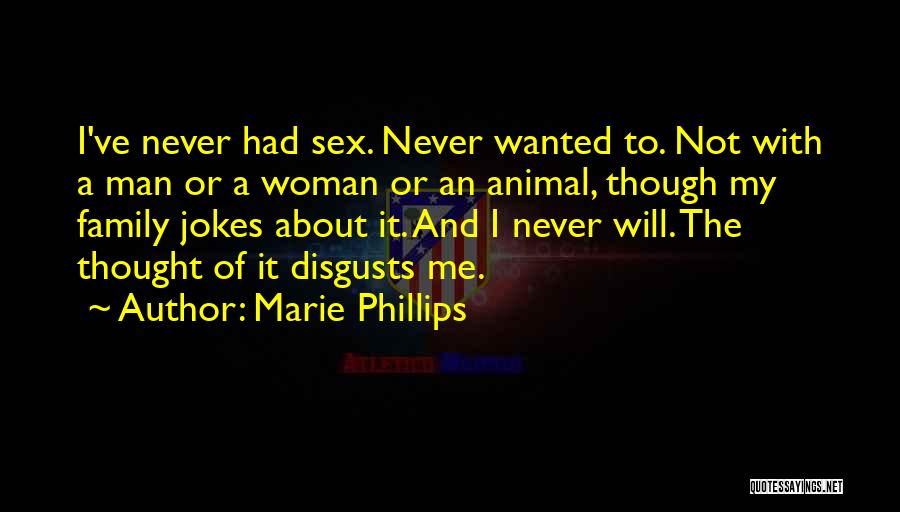 Marie Phillips Quotes: I've Never Had Sex. Never Wanted To. Not With A Man Or A Woman Or An Animal, Though My Family