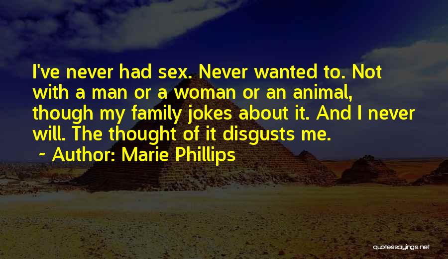 Marie Phillips Quotes: I've Never Had Sex. Never Wanted To. Not With A Man Or A Woman Or An Animal, Though My Family