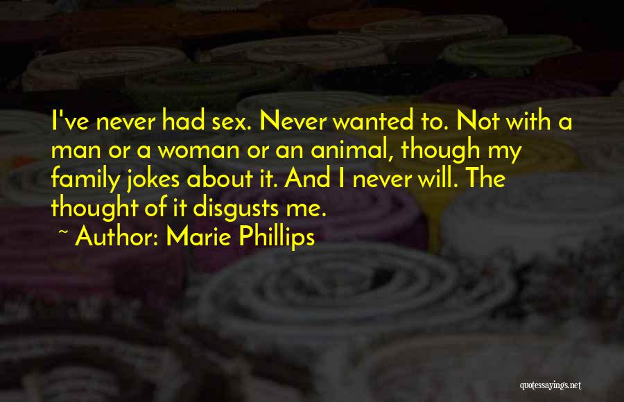 Marie Phillips Quotes: I've Never Had Sex. Never Wanted To. Not With A Man Or A Woman Or An Animal, Though My Family