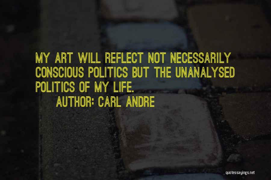 Carl Andre Quotes: My Art Will Reflect Not Necessarily Conscious Politics But The Unanalysed Politics Of My Life.