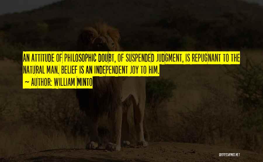 William Minto Quotes: An Attitude Of Philosophic Doubt, Of Suspended Judgment, Is Repugnant To The Natural Man. Belief Is An Independent Joy To