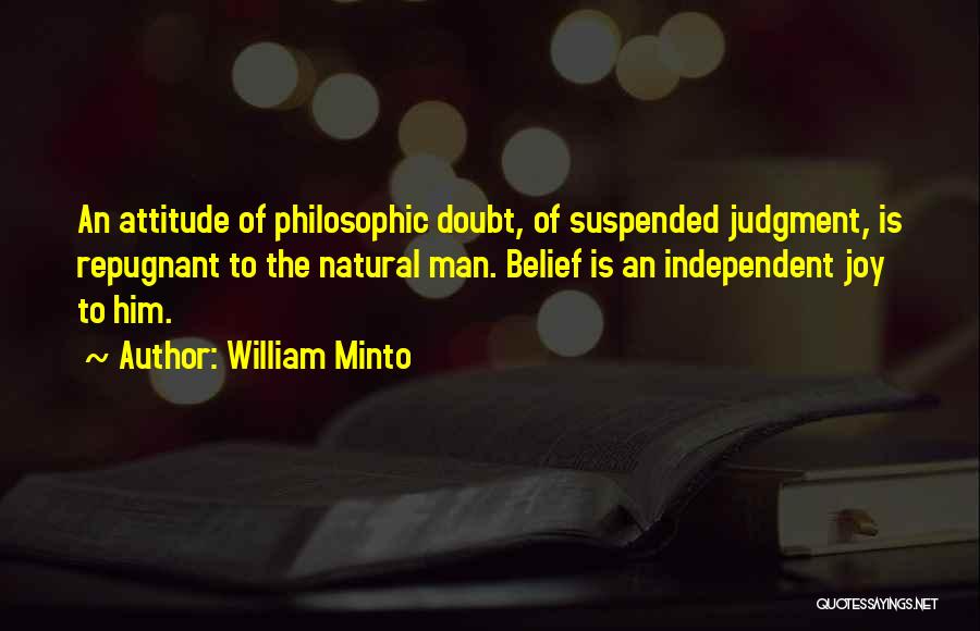 William Minto Quotes: An Attitude Of Philosophic Doubt, Of Suspended Judgment, Is Repugnant To The Natural Man. Belief Is An Independent Joy To