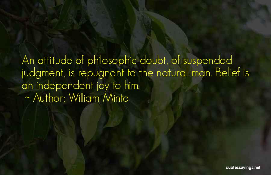 William Minto Quotes: An Attitude Of Philosophic Doubt, Of Suspended Judgment, Is Repugnant To The Natural Man. Belief Is An Independent Joy To