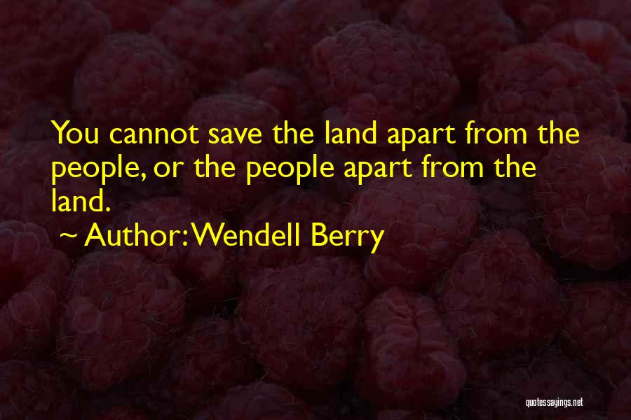 Wendell Berry Quotes: You Cannot Save The Land Apart From The People, Or The People Apart From The Land.