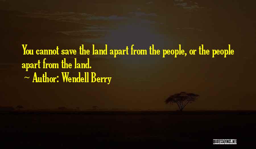 Wendell Berry Quotes: You Cannot Save The Land Apart From The People, Or The People Apart From The Land.