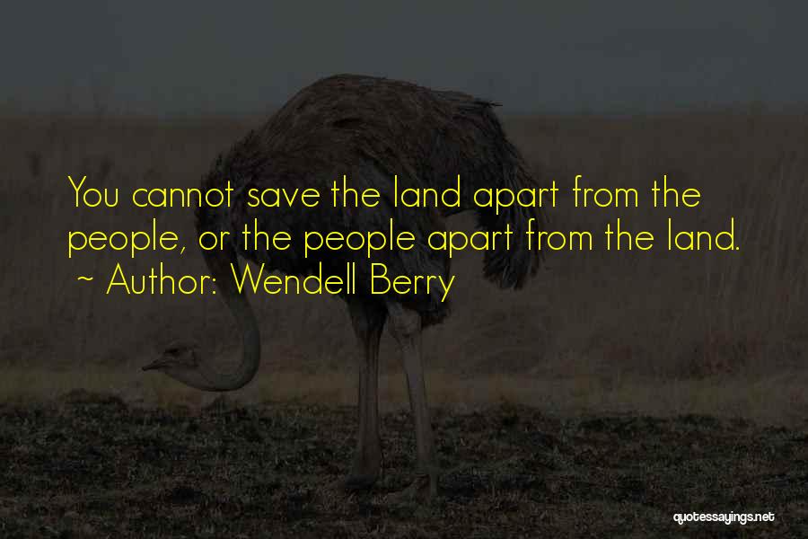 Wendell Berry Quotes: You Cannot Save The Land Apart From The People, Or The People Apart From The Land.