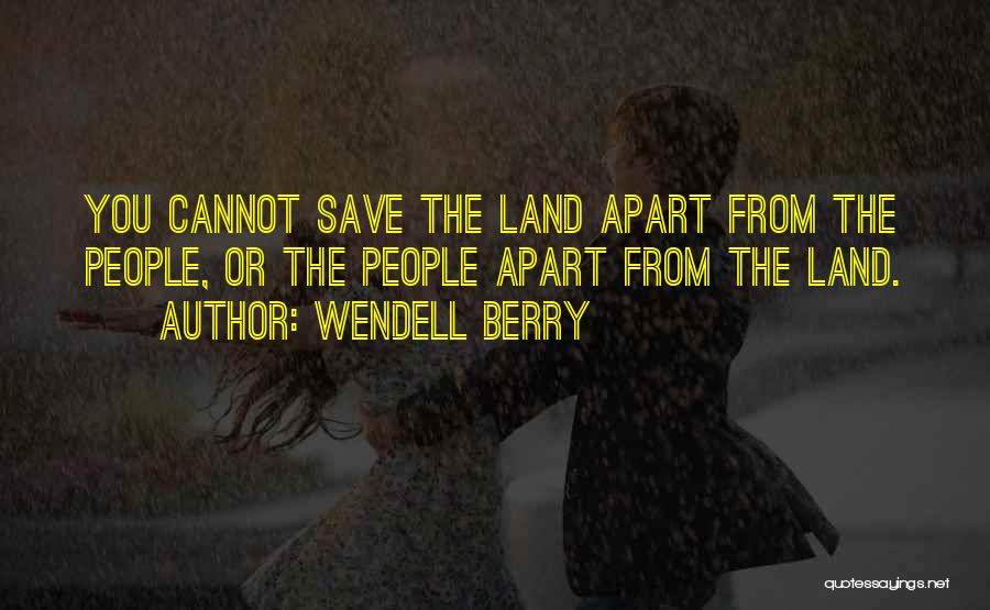 Wendell Berry Quotes: You Cannot Save The Land Apart From The People, Or The People Apart From The Land.