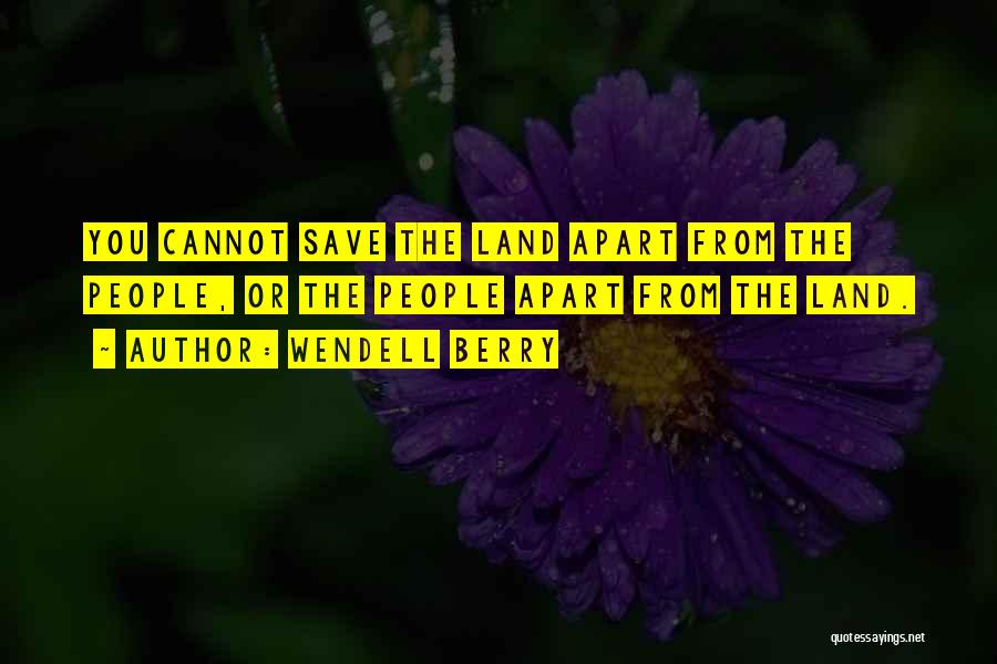 Wendell Berry Quotes: You Cannot Save The Land Apart From The People, Or The People Apart From The Land.