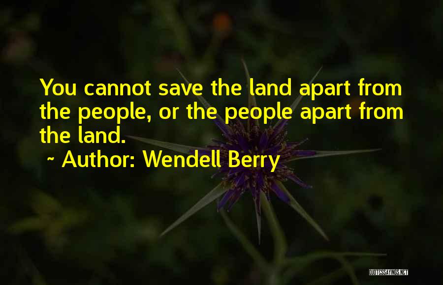Wendell Berry Quotes: You Cannot Save The Land Apart From The People, Or The People Apart From The Land.
