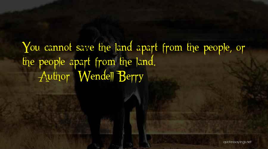 Wendell Berry Quotes: You Cannot Save The Land Apart From The People, Or The People Apart From The Land.