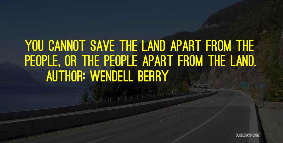 Wendell Berry Quotes: You Cannot Save The Land Apart From The People, Or The People Apart From The Land.