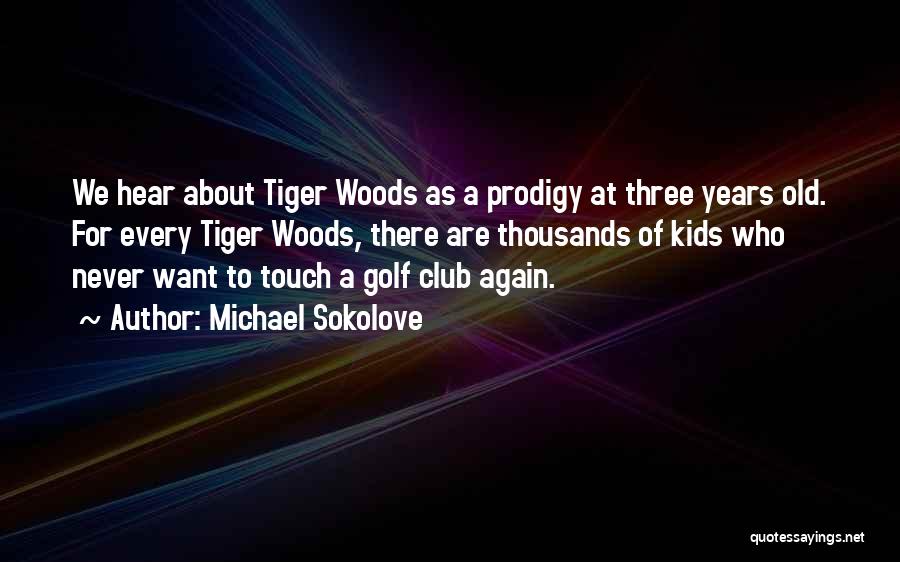 Michael Sokolove Quotes: We Hear About Tiger Woods As A Prodigy At Three Years Old. For Every Tiger Woods, There Are Thousands Of
