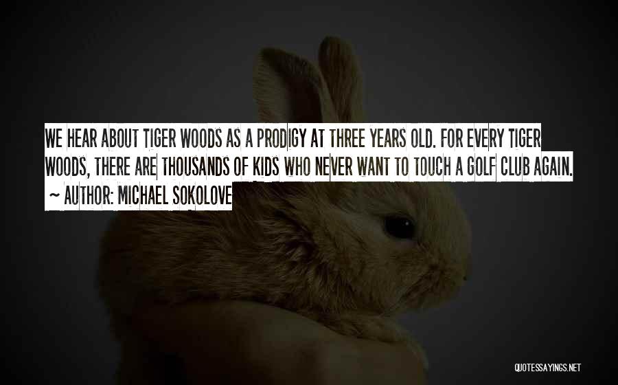 Michael Sokolove Quotes: We Hear About Tiger Woods As A Prodigy At Three Years Old. For Every Tiger Woods, There Are Thousands Of