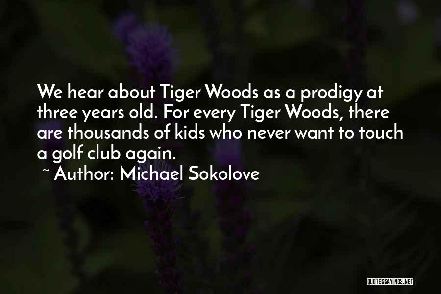 Michael Sokolove Quotes: We Hear About Tiger Woods As A Prodigy At Three Years Old. For Every Tiger Woods, There Are Thousands Of