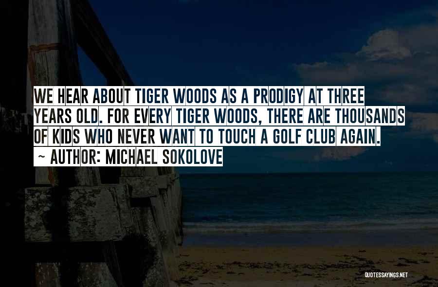 Michael Sokolove Quotes: We Hear About Tiger Woods As A Prodigy At Three Years Old. For Every Tiger Woods, There Are Thousands Of