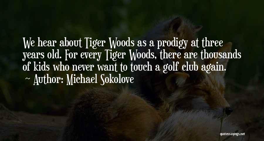 Michael Sokolove Quotes: We Hear About Tiger Woods As A Prodigy At Three Years Old. For Every Tiger Woods, There Are Thousands Of