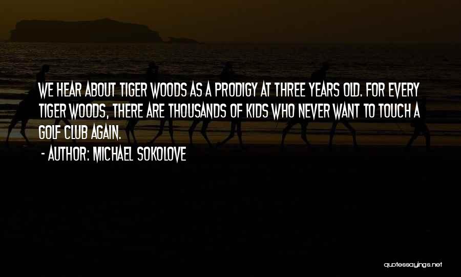 Michael Sokolove Quotes: We Hear About Tiger Woods As A Prodigy At Three Years Old. For Every Tiger Woods, There Are Thousands Of