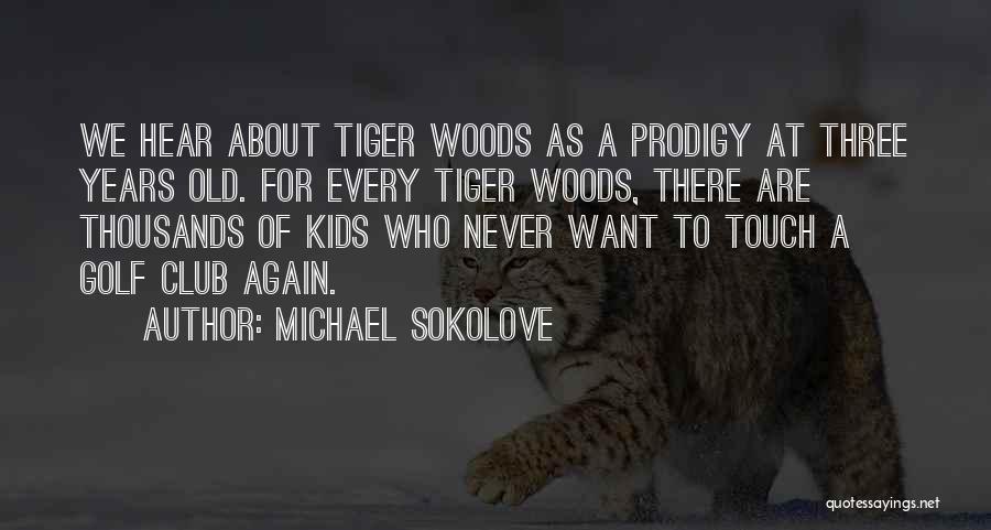 Michael Sokolove Quotes: We Hear About Tiger Woods As A Prodigy At Three Years Old. For Every Tiger Woods, There Are Thousands Of
