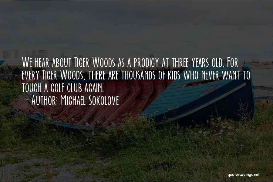 Michael Sokolove Quotes: We Hear About Tiger Woods As A Prodigy At Three Years Old. For Every Tiger Woods, There Are Thousands Of