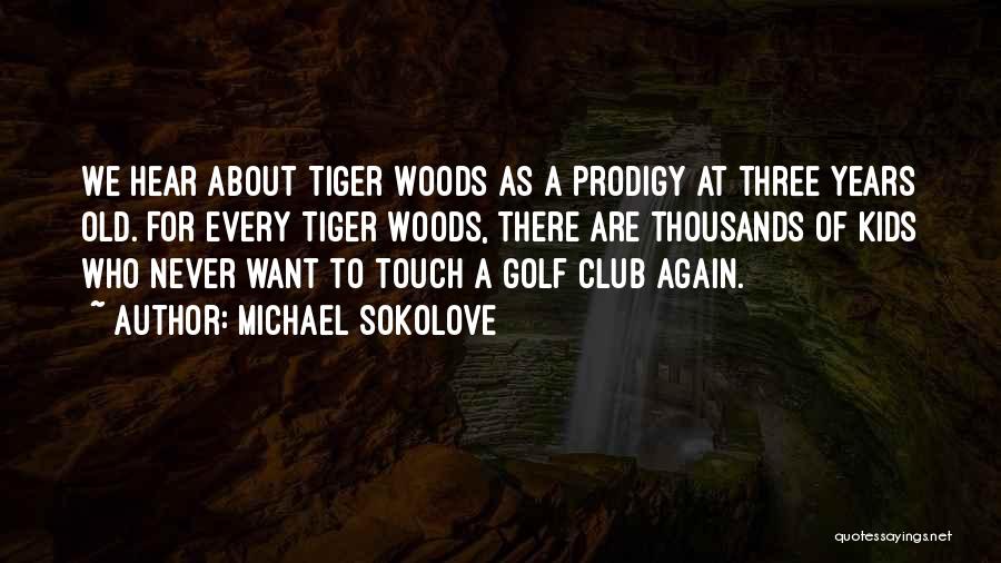 Michael Sokolove Quotes: We Hear About Tiger Woods As A Prodigy At Three Years Old. For Every Tiger Woods, There Are Thousands Of