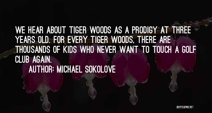 Michael Sokolove Quotes: We Hear About Tiger Woods As A Prodigy At Three Years Old. For Every Tiger Woods, There Are Thousands Of