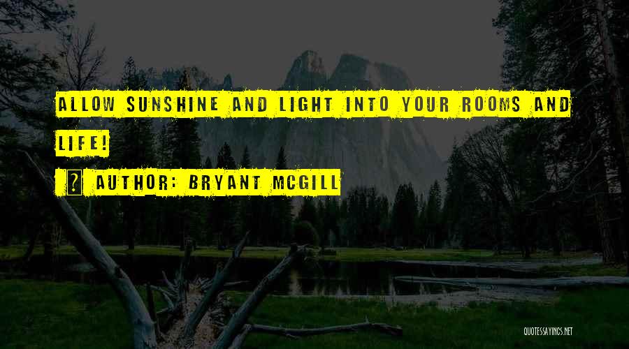 Bryant McGill Quotes: Allow Sunshine And Light Into Your Rooms And Life!