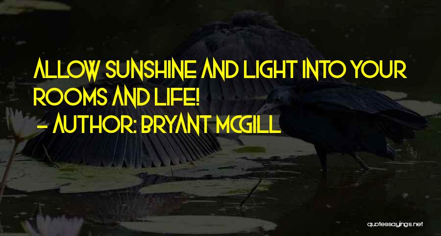 Bryant McGill Quotes: Allow Sunshine And Light Into Your Rooms And Life!