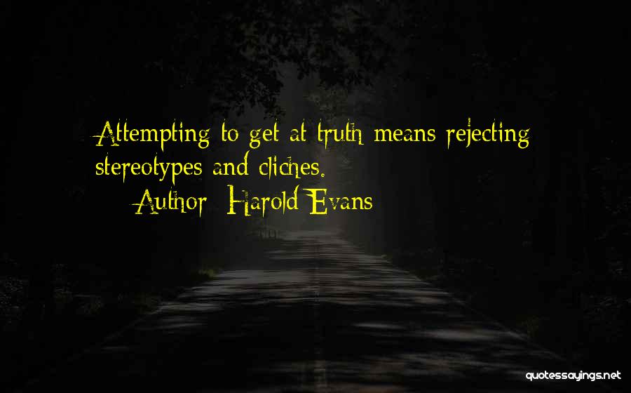 Harold Evans Quotes: Attempting To Get At Truth Means Rejecting Stereotypes And Cliches.