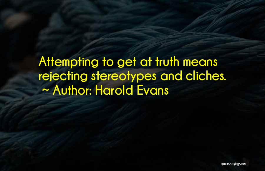 Harold Evans Quotes: Attempting To Get At Truth Means Rejecting Stereotypes And Cliches.