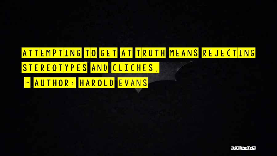 Harold Evans Quotes: Attempting To Get At Truth Means Rejecting Stereotypes And Cliches.