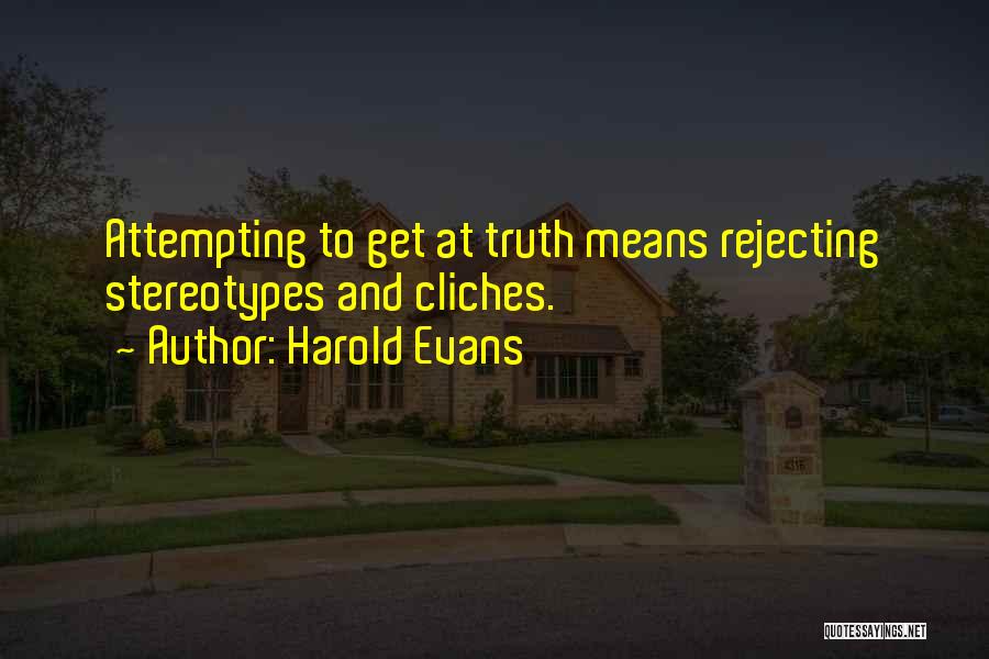 Harold Evans Quotes: Attempting To Get At Truth Means Rejecting Stereotypes And Cliches.