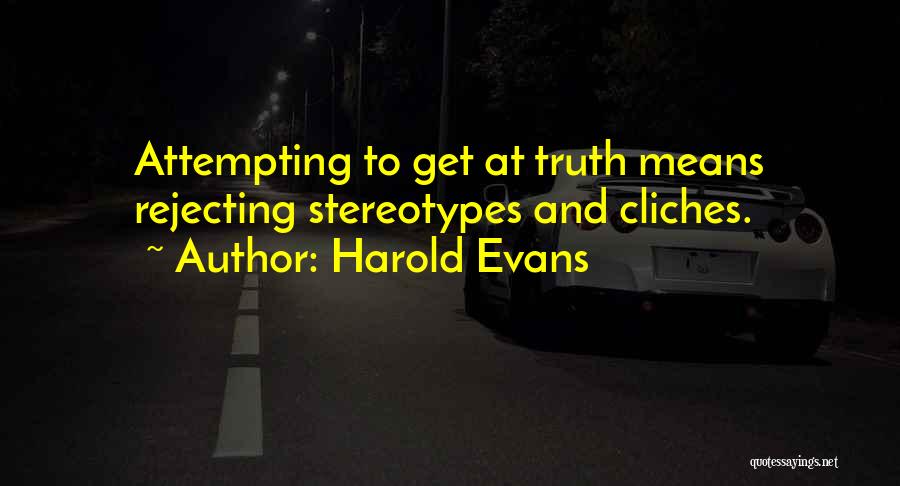 Harold Evans Quotes: Attempting To Get At Truth Means Rejecting Stereotypes And Cliches.