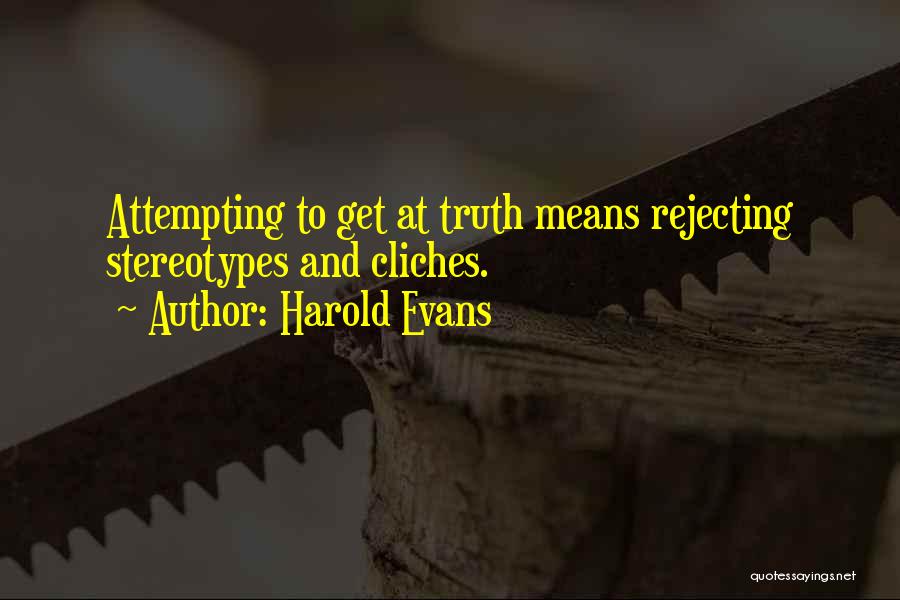 Harold Evans Quotes: Attempting To Get At Truth Means Rejecting Stereotypes And Cliches.