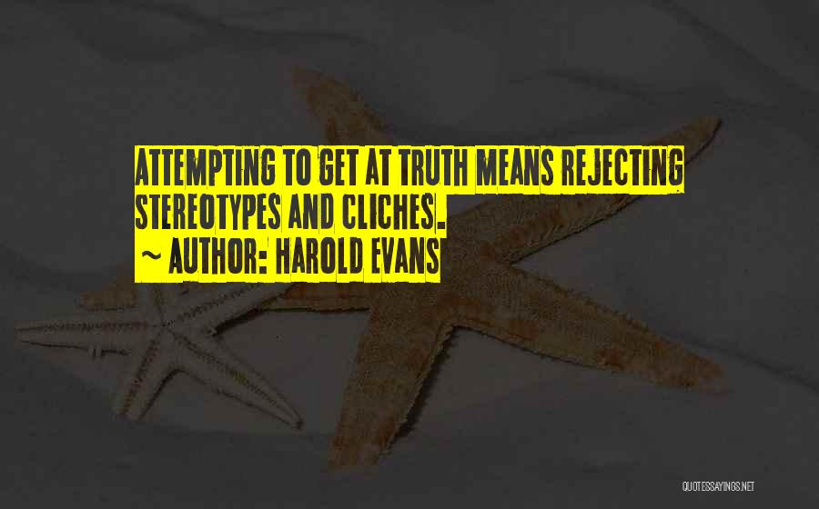 Harold Evans Quotes: Attempting To Get At Truth Means Rejecting Stereotypes And Cliches.