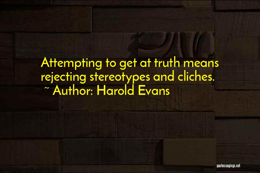 Harold Evans Quotes: Attempting To Get At Truth Means Rejecting Stereotypes And Cliches.