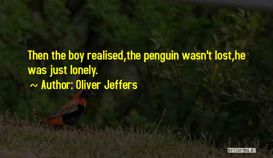 Oliver Jeffers Quotes: Then The Boy Realised,the Penguin Wasn't Lost,he Was Just Lonely.