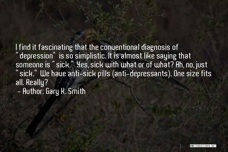 Gary K. Smith Quotes: I Find It Fascinating That The Conventional Diagnosis Of Depression Is So Simplistic. It Is Almost Like Saying That Someone