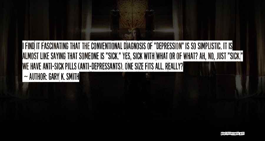 Gary K. Smith Quotes: I Find It Fascinating That The Conventional Diagnosis Of Depression Is So Simplistic. It Is Almost Like Saying That Someone