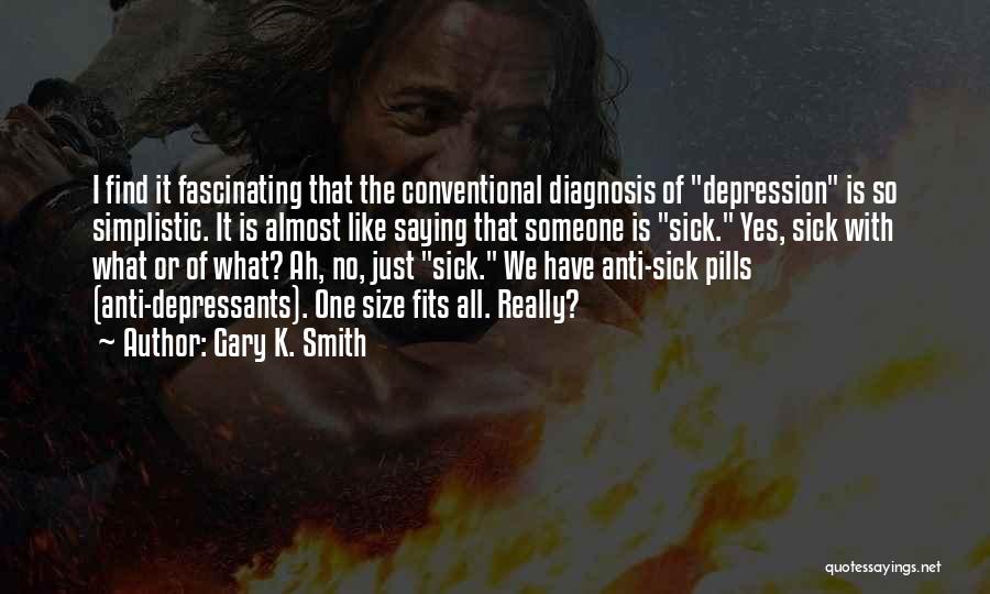 Gary K. Smith Quotes: I Find It Fascinating That The Conventional Diagnosis Of Depression Is So Simplistic. It Is Almost Like Saying That Someone