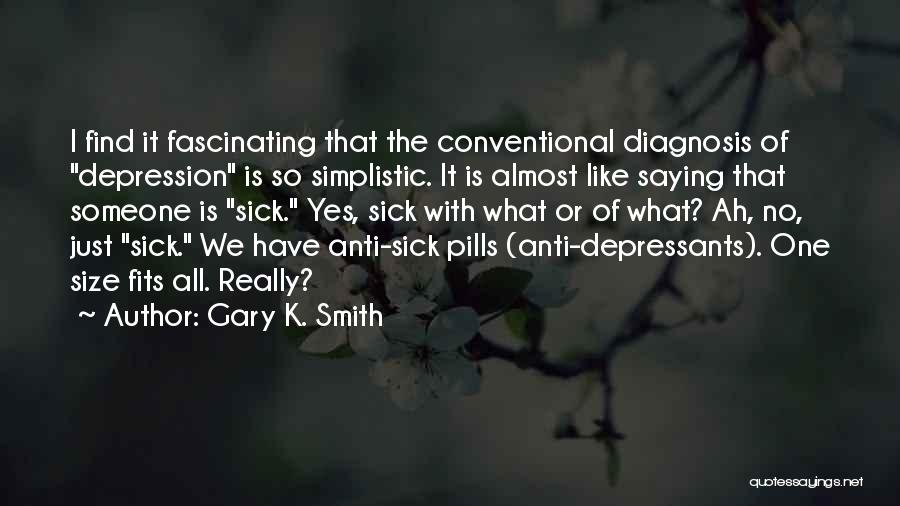 Gary K. Smith Quotes: I Find It Fascinating That The Conventional Diagnosis Of Depression Is So Simplistic. It Is Almost Like Saying That Someone