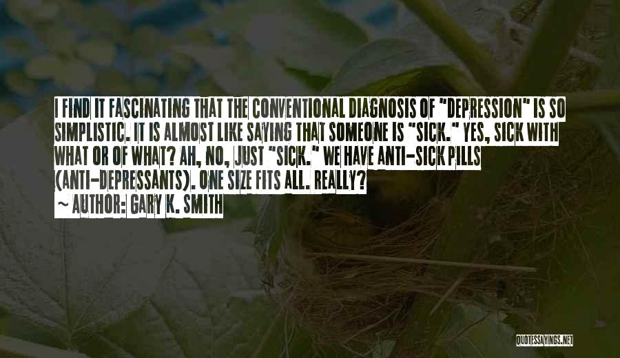 Gary K. Smith Quotes: I Find It Fascinating That The Conventional Diagnosis Of Depression Is So Simplistic. It Is Almost Like Saying That Someone