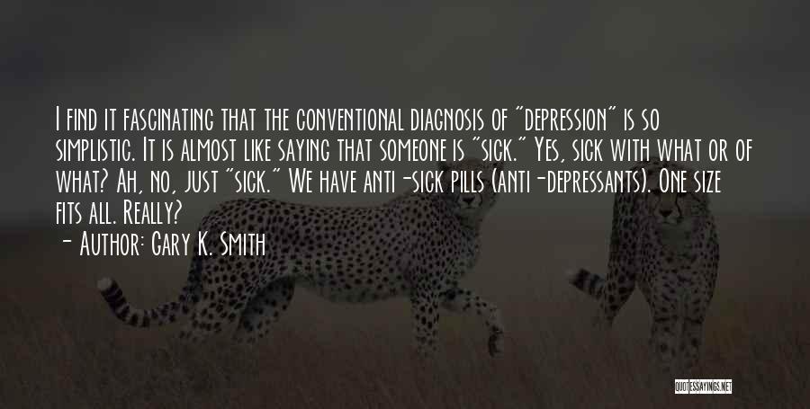 Gary K. Smith Quotes: I Find It Fascinating That The Conventional Diagnosis Of Depression Is So Simplistic. It Is Almost Like Saying That Someone