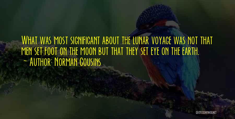 Norman Cousins Quotes: What Was Most Significant About The Lunar Voyage Was Not That Men Set Foot On The Moon But That They