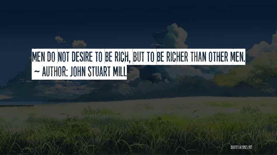 John Stuart Mill Quotes: Men Do Not Desire To Be Rich, But To Be Richer Than Other Men.