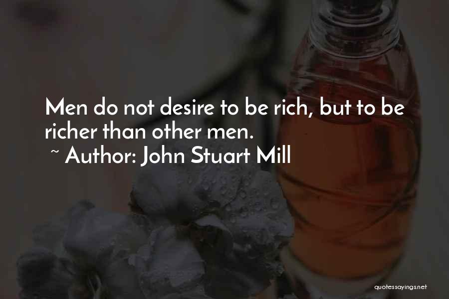 John Stuart Mill Quotes: Men Do Not Desire To Be Rich, But To Be Richer Than Other Men.