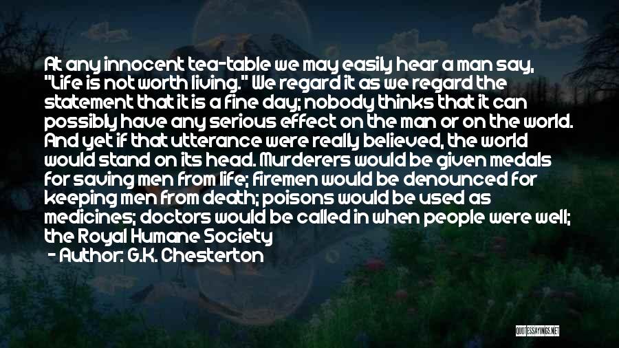 G.K. Chesterton Quotes: At Any Innocent Tea-table We May Easily Hear A Man Say, Life Is Not Worth Living. We Regard It As