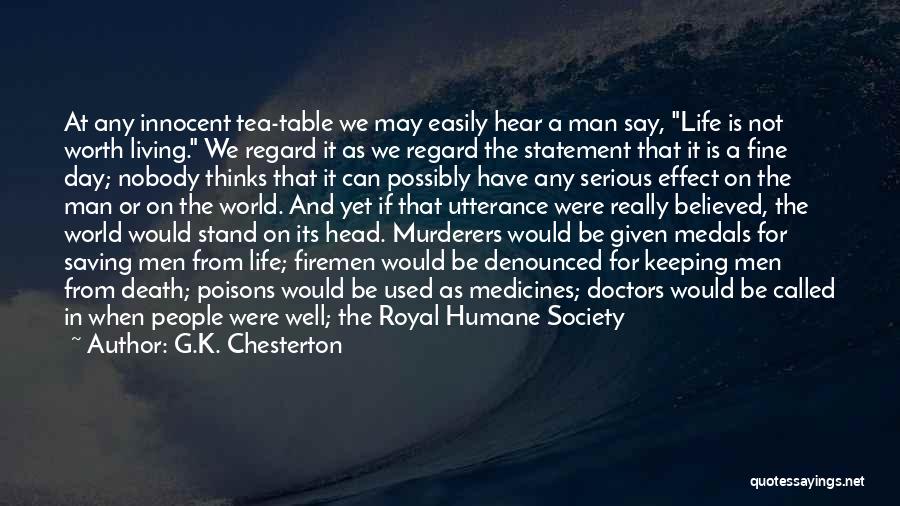G.K. Chesterton Quotes: At Any Innocent Tea-table We May Easily Hear A Man Say, Life Is Not Worth Living. We Regard It As