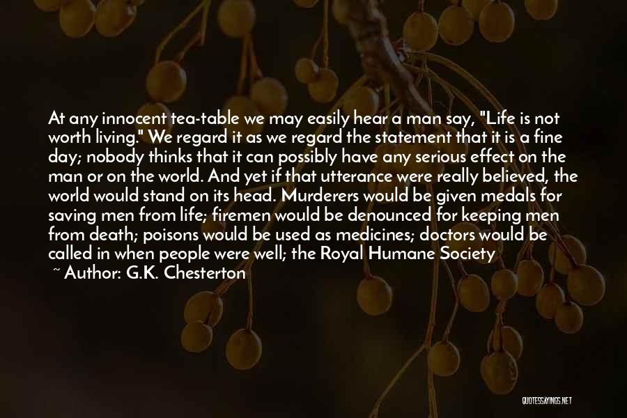 G.K. Chesterton Quotes: At Any Innocent Tea-table We May Easily Hear A Man Say, Life Is Not Worth Living. We Regard It As