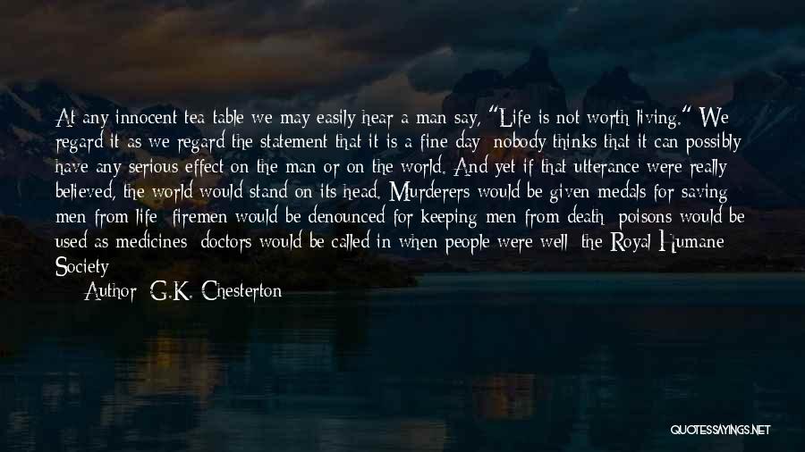 G.K. Chesterton Quotes: At Any Innocent Tea-table We May Easily Hear A Man Say, Life Is Not Worth Living. We Regard It As