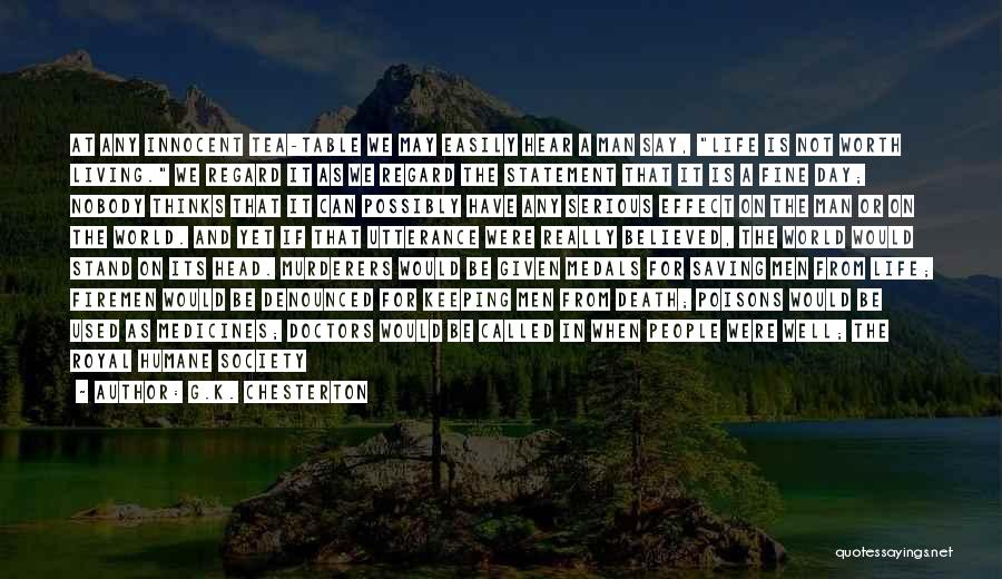 G.K. Chesterton Quotes: At Any Innocent Tea-table We May Easily Hear A Man Say, Life Is Not Worth Living. We Regard It As
